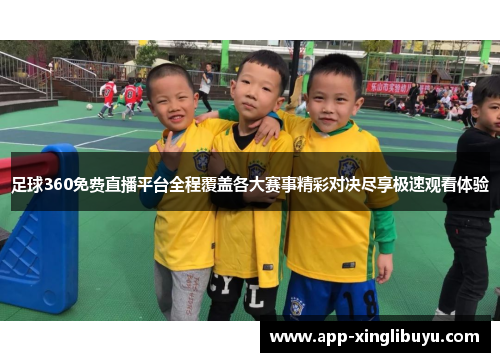 足球360免费直播平台全程覆盖各大赛事精彩对决尽享极速观看体验