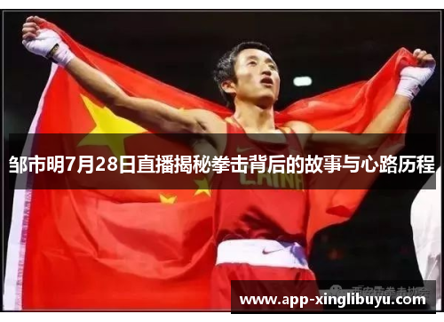 邹市明7月28日直播揭秘拳击背后的故事与心路历程