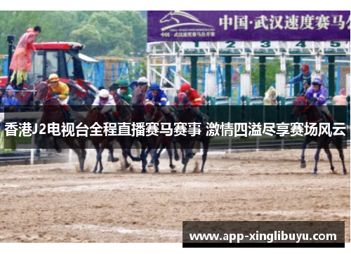 香港J2电视台全程直播赛马赛事 激情四溢尽享赛场风云